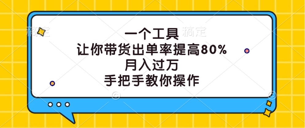 一个工具，让你带货出单率提高80%，月入过万，手把手教你操作-宇文网创