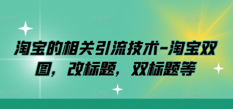 淘宝的相关引流技术-淘宝双图，改标题，双标题等-宇文网创