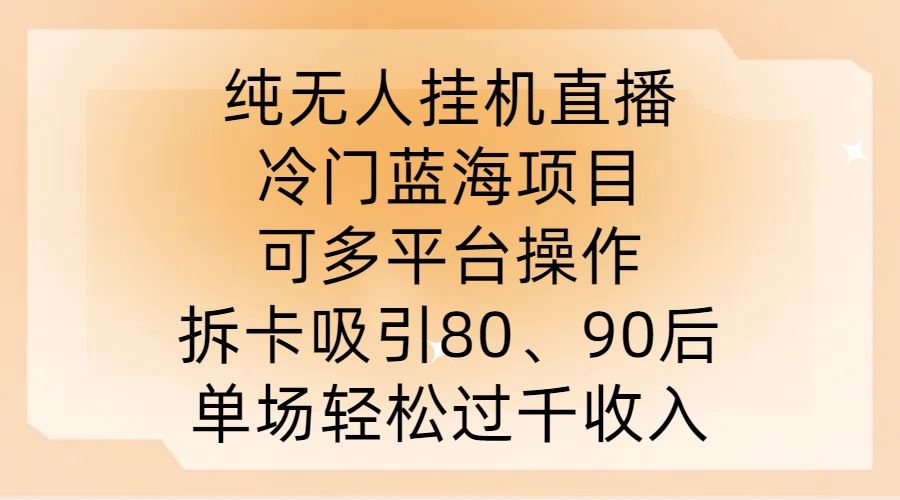 纯无人挂JI直播，冷门蓝海项目，可多平台操作，拆卡吸引80、90后，单场轻松过千收入【揭秘】-宇文网创