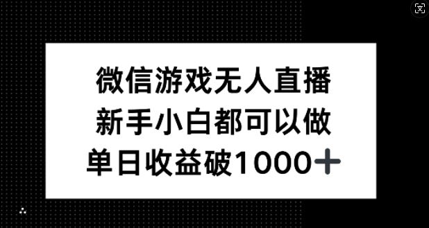 微信游戏无人直播，新手小白都可以做，单日收益破1k【揭秘】-宇文网创