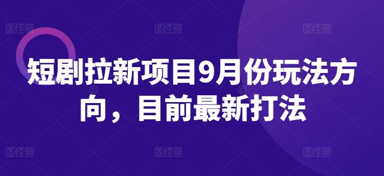 短剧拉新项目9月份玩法方向，目前最新打法-宇文网创