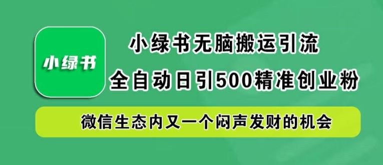 小绿书无脑搬运引流，全自动日引500精准创业粉，微信生态内又一个闷声发财的机会【揭秘】-宇文网创