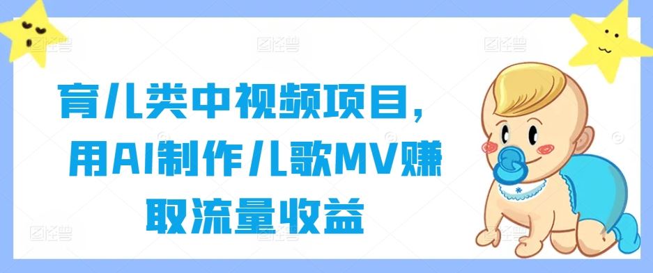 育儿类中视频项目，用AI制作儿歌MV赚取流量收益-宇文网创