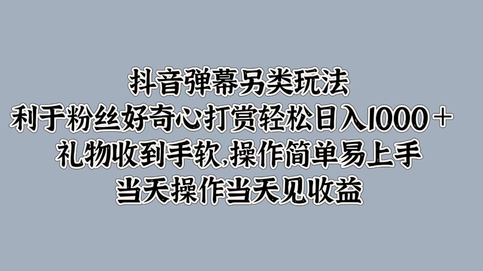 抖音弹幕另类玩法，利于粉丝好奇心打赏轻松日入1000＋ 礼物收到手软，操作简单-宇文网创