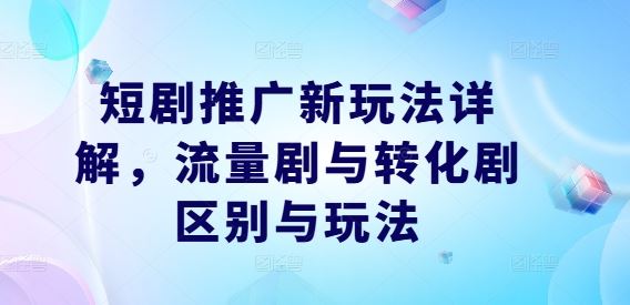 短剧推广新玩法详解，流量剧与转化剧区别与玩法-宇文网创