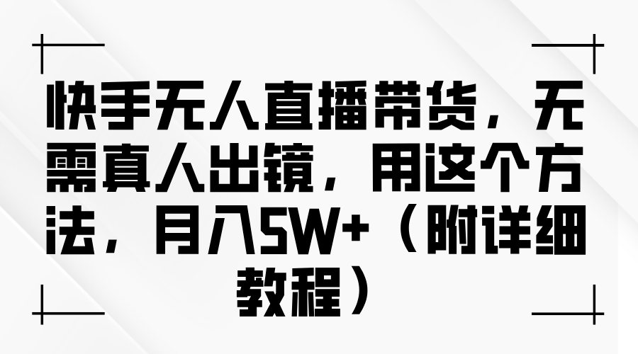 快手无人直播带货，无需真人出镜，用这个方法，月入5W+（-宇文网创