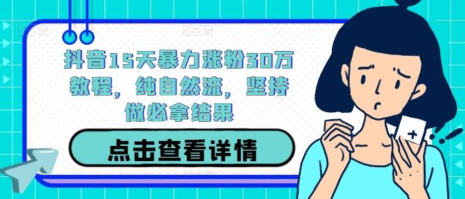 抖音15天暴力涨粉30万教程，纯自然流，坚持做必拿结果-宇文网创