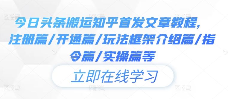 今日头条搬运知乎首发文章教程，注册篇/开通篇/玩法框架介绍篇/指令篇/实操篇等-宇文网创