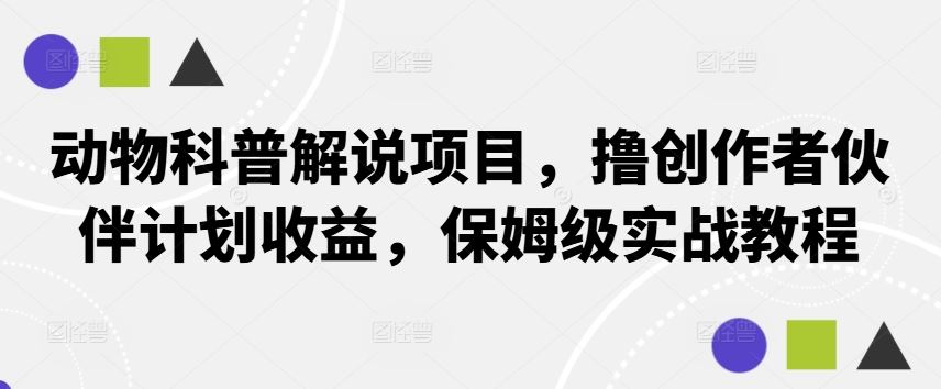 动物科普解说项目，撸创作者伙伴计划收益，保姆级实战教程-宇文网创