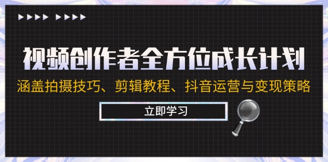 视频创作者全方位成长计划：涵盖拍摄技巧、剪辑教程、抖音运营与变现策略-宇文网创