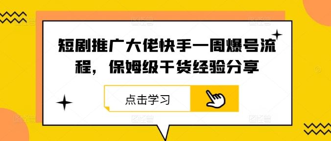 短剧推广大佬快手一周爆号流程，保姆级干货经验分享-宇文网创