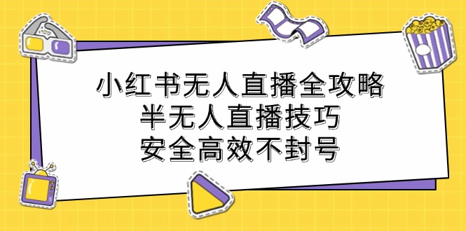 小红书无人直播全攻略：半无人直播技巧，安全高效不封号-宇文网创