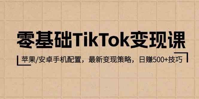 零基础TikTok变现课：苹果/安卓手机配置，最新变现策略，日赚500+技巧-宇文网创