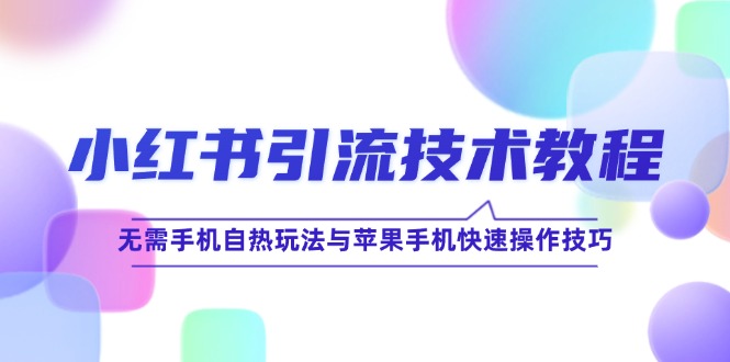 小红书引流技术教程：无需手机自热玩法与苹果手机快速操作技巧-宇文网创