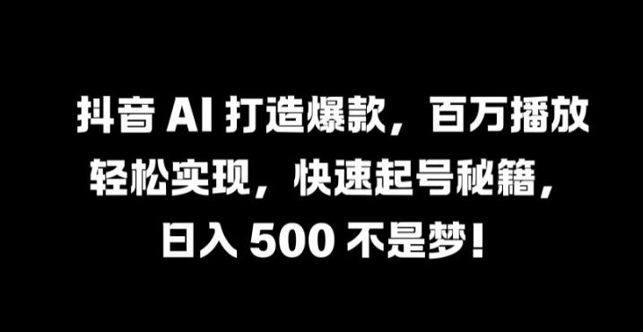 抖音 AI 打造爆款，百万播放轻松实现，快速起号秘籍【揭秘】-宇文网创