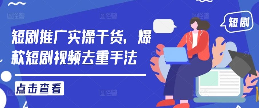 短剧推广实操干货，爆款短剧视频去重手法-宇文网创