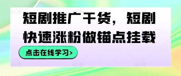 短剧推广干货，短剧快速涨粉做锚点挂载-宇文网创