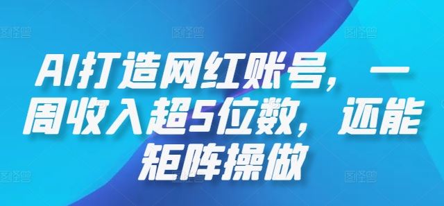 AI打造网红账号，一周收入超5位数，还能矩阵操做-宇文网创