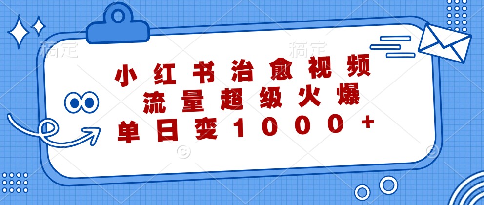 小红书治愈视频，流量超级火爆，单日变现1000+-宇文网创