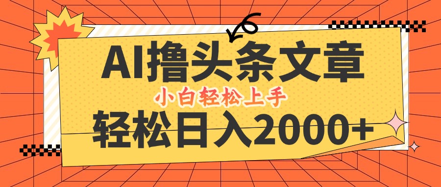 AI撸头条最新玩法，轻松日入2000+，当天起号，第二天见收益，小白轻松…-宇文网创