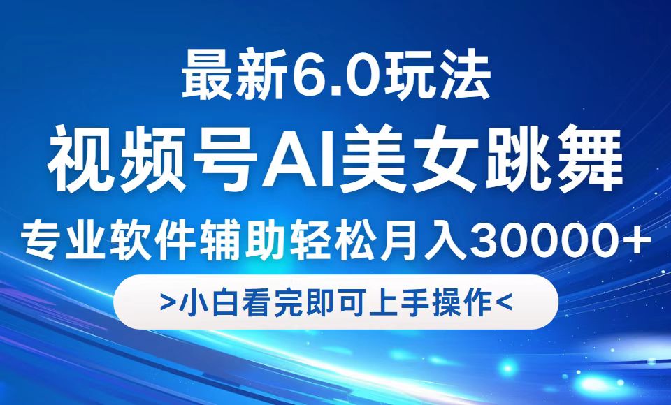 视频号最新6.0玩法，当天起号小白也能轻松月入30000+-宇文网创