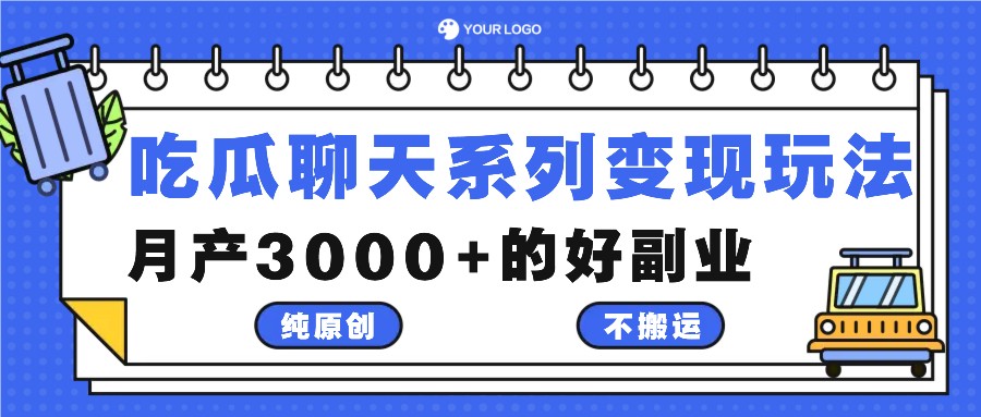 吃瓜聊天系列变现玩法，纯原创不搬运，月产3000+的好副业-宇文网创