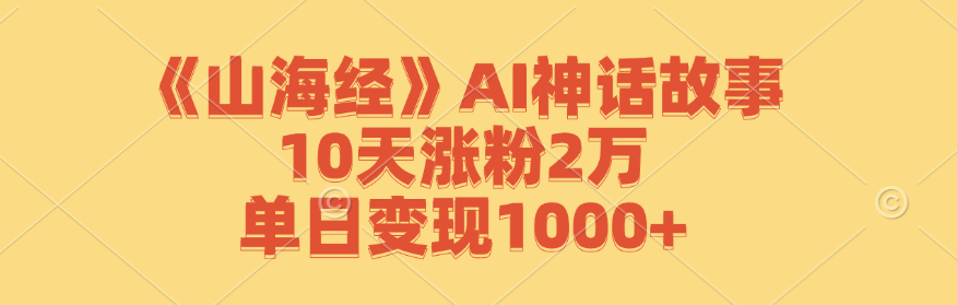 《山海经》AI神话故事，10天涨粉2万，单日变现1000+-宇文网创