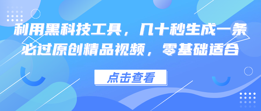 利用黑科技工具，几十秒生成一条必过原创精品视频，零基础适合-宇文网创