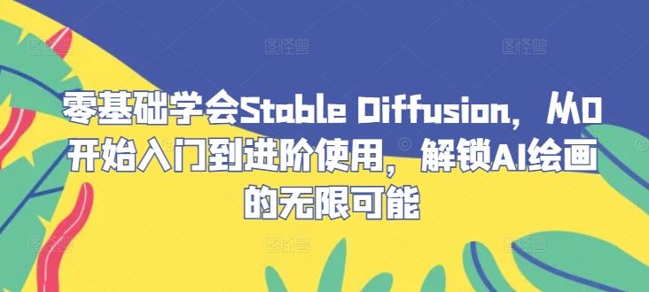 零基础学会Stable Diffusion，从0开始入门到进阶使用，解锁AI绘画的无限可能-宇文网创