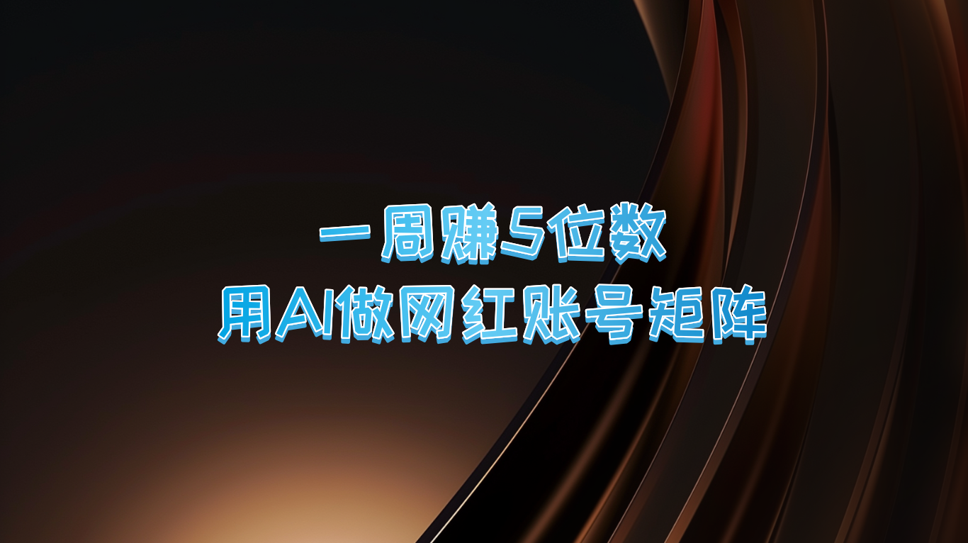 一周赚5位数，用AI做网红账号矩阵，现在的AI功能实在太强大了-宇文网创