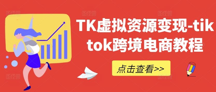 TK虚拟资源变现-tiktok跨境电商教程-宇文网创