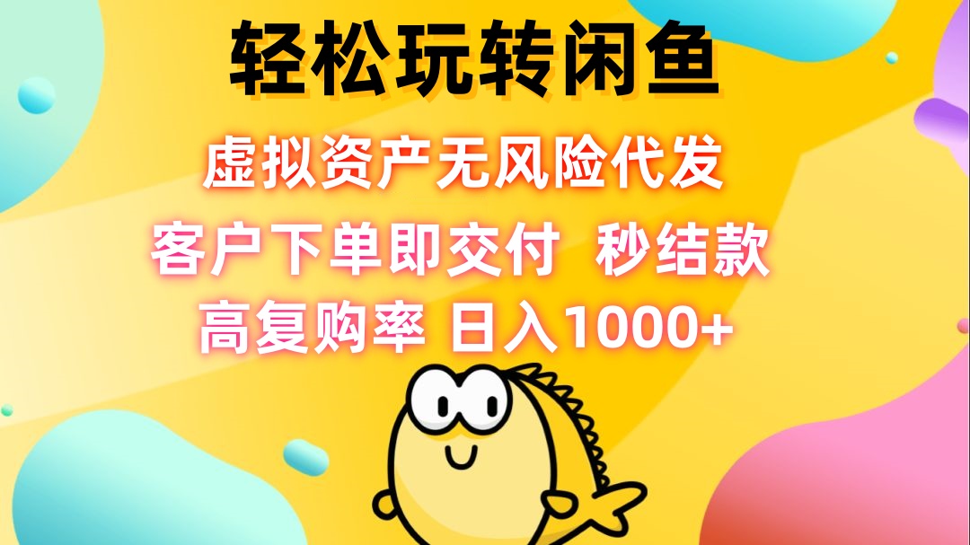 轻松玩转闲鱼 虚拟资产无风险代发 客户下单即交付 秒结款 高复购率 日…-宇文网创