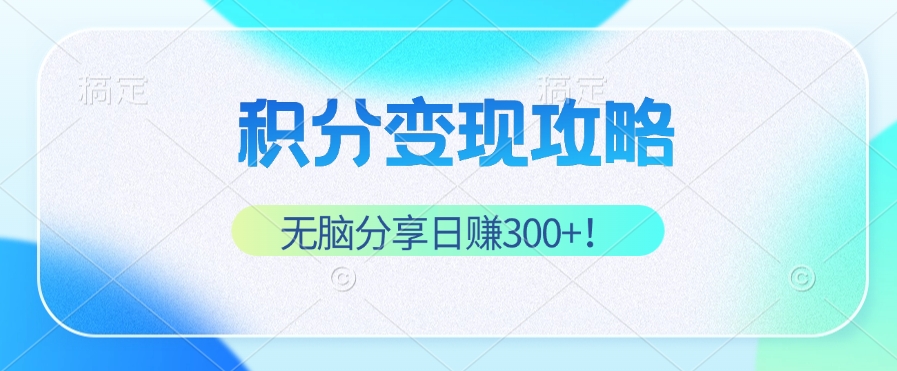 积分变现攻略 带你实现稳健睡后收入，只需无脑分享日赚300+-宇文网创