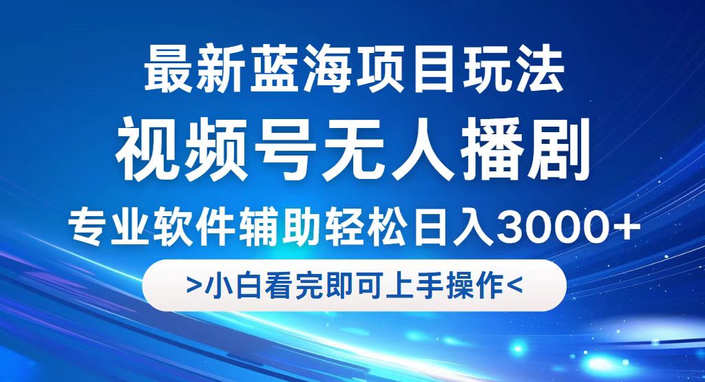 视频号最新玩法，无人播剧，轻松日入3000+，最新蓝海项目，拉爆流量收…-宇文网创