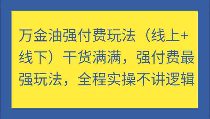 万金油强付费玩法（线上+线下）干货满满，强付费最强玩法，全程实操不讲逻辑-宇文网创