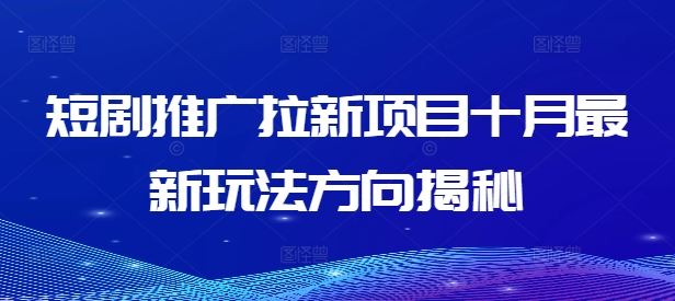 短剧推广拉新项目十月最新玩法方向揭秘-宇文网创