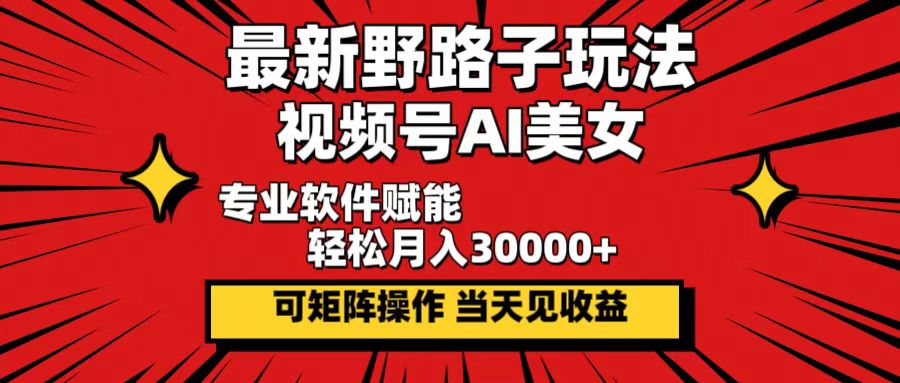 最新野路子玩法，视频号AI美女，当天见收益，轻松月入30000＋-宇文网创