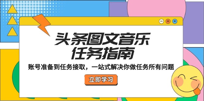 头条图文音乐任务指南：账号准备到任务接取，一站式解决你做任务所有问题-宇文网创