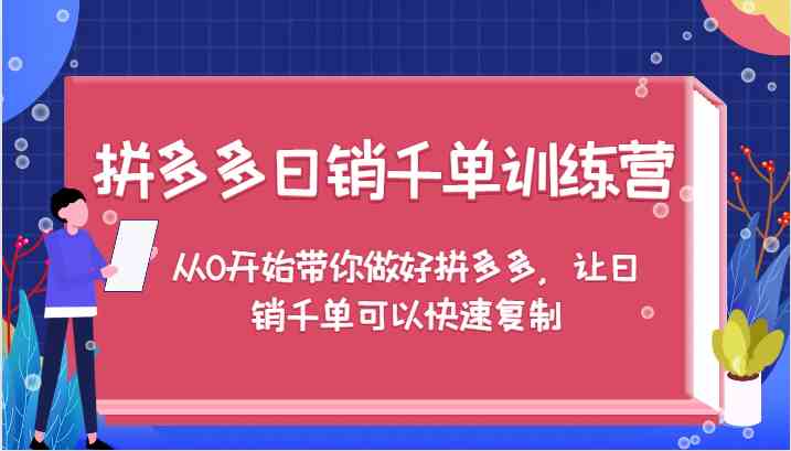 拼多多日销千单训练营，从0开始带你做好拼多多，让日销千单可以快速复制-宇文网创