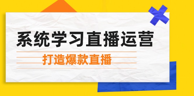 系统学习直播运营：掌握起号方法、主播能力、小店随心推，打造爆款直播-宇文网创