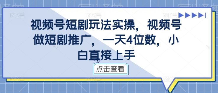 视频号短剧玩法实操，视频号做短剧推广，一天4位数，小白直接上手-宇文网创