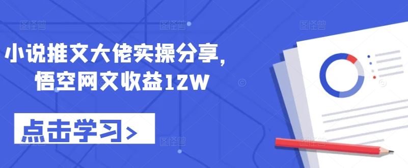 小说推文大佬实操分享，悟空网文收益12W-宇文网创