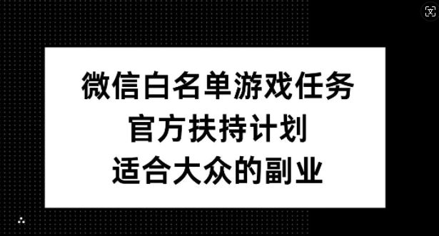 微信白名单游戏任务，官方扶持计划，适合大众的副业【揭秘】-宇文网创