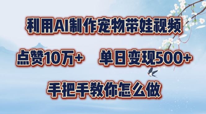 利用AI制作宠物带娃视频，轻松涨粉，点赞10万+，单日变现三位数，手把手教你怎么做【揭秘】-宇文网创