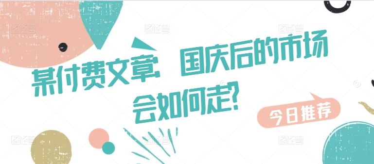 某付费文章：国庆后的市场会如何走?-宇文网创