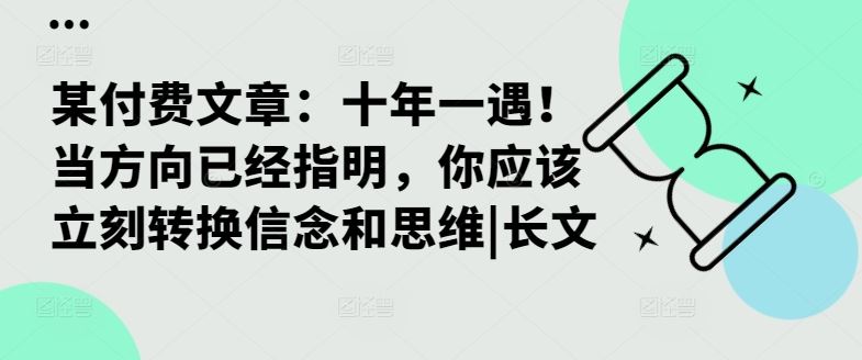 某付费文章：十年一遇！当方向已经指明，你应该立刻转换信念和思维|长文-宇文网创