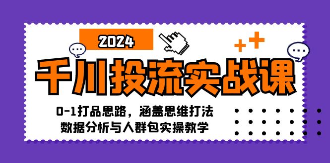 千川投流实战课：0-1打品思路，涵盖思维打法、数据分析与人群包实操教学-宇文网创