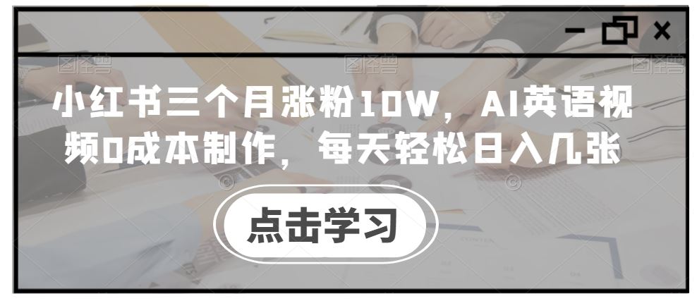 小红书三个月涨粉10W，AI英语视频0成本制作，每天轻松日入几张【揭秘】-宇文网创