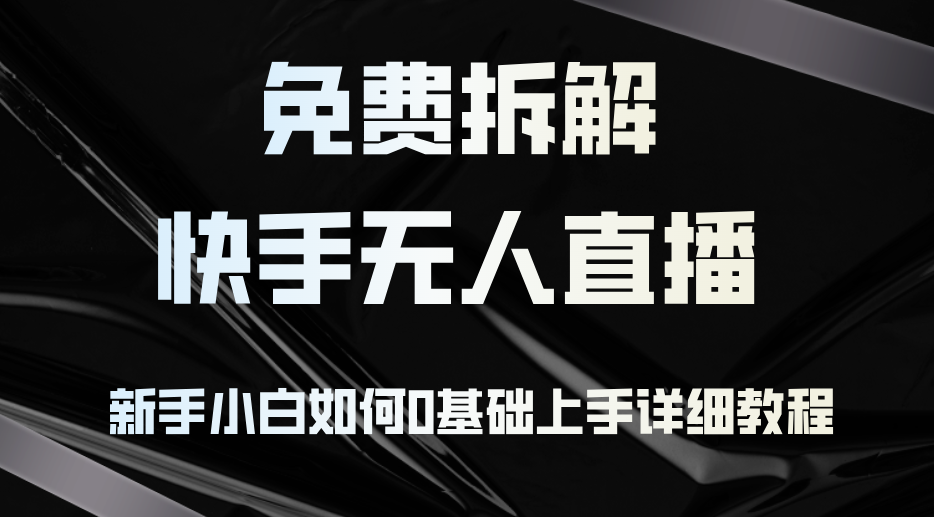 免费拆解：快手无人直播，新手小白如何0基础上手，详细教程-宇文网创