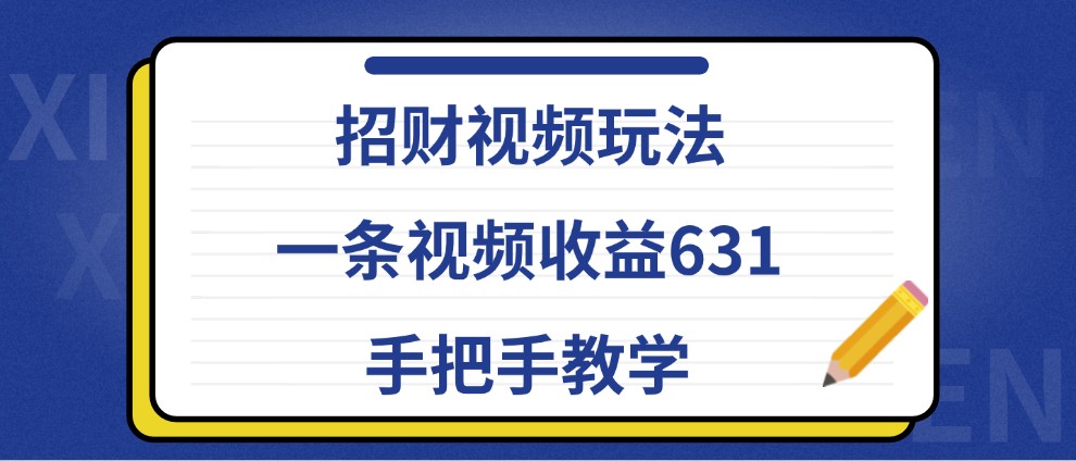 招财视频玩法，一条视频收益631，手把手教学-宇文网创